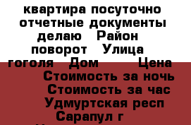 квартира посуточно,отчетные документы делаю › Район ­ поворот › Улица ­ гоголя › Дом ­ 93 › Цена ­ 800 › Стоимость за ночь ­ 800 › Стоимость за час ­ 150 - Удмуртская респ., Сарапул г. Недвижимость » Квартиры аренда посуточно   . Удмуртская респ.